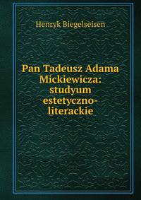 Pan Tadeusz Adama Mickiewicza: studyum estetyczno-literackie