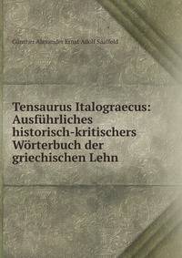 Tensaurus Italograecus: Ausf?hrliches historisch-kritischers W?rterbuch der griechischen Lehn .