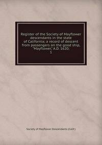 Register of the Society of Mayflower descendants in the state of California; a record of descent from passengers on the good ship, "Mayflower," A.D. 1620;. 1