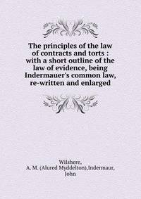 The principles of the law of contracts and torts : with a short outline of the law of evidence, being Indermauer's common law, re-written and enlarged