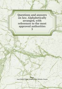 Questions and answers on law. Alphabetically arranged, with references to the most approved authorities. 5