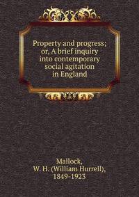 Property and progress; or, A brief inquiry into contemporary social agitation in England