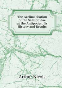 The Acclimatisation of the Salmonidae at the Antipodes: Its History and Results