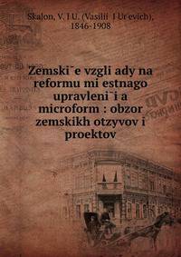 Zemski?e vzgli?ady na reformu mi?estnago upravleni?i?a microform : obzor zemskikh otzyvov i proektov
