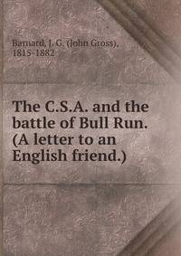 The C.S.A. and the battle of Bull Run. (A letter to an English friend.)