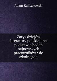 Zarys dziej?w literatury polskiej: na podstawie bada? najnowszych pracownik?w : do szkolnego i .