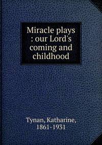 Miracle plays : our Lord's coming and childhood