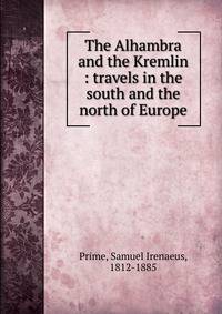 The Alhambra and the Kremlin : travels in the south and the north of Europe