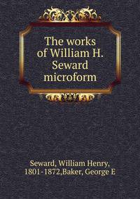 The works of William H. Seward microform