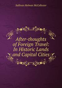 After-thoughts of Foreign Travel: In Historic Lands and Capital Cities