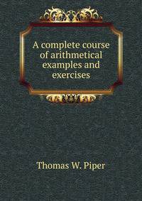 A complete course of arithmetical examples and exercises