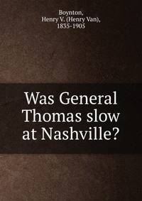 Was General Thomas slow at Nashville?