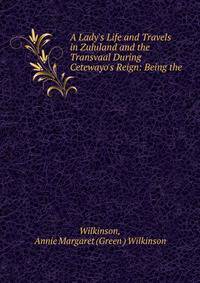 A Lady's Life and Travels in Zululand and the Transvaal During Cetewayo's Reign: Being the .
