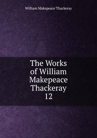 The Works of William Makepeace Thackeray. 12