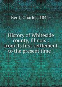 History of Whiteside county, Illinois : from its first settlement to the present time ;