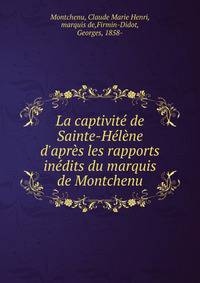 La captivit? de Sainte-H?l?ne d'apr?s les rapports in?dits du marquis de Montchenu