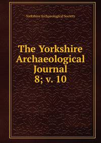 The Yorkshire Archaeological Journal. 8; v. 10