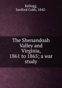 The Shenandoah Valley and Virginia, 1861 to 1865; a war study