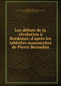 Les d?buts de la r?volution ? Bordeaux; d'apr?s les tablettes manuscrites de Pierre Bernadau