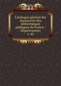 Catalogue gnral des manuscrits des bibliothques publiques de France : Dpartements. t. 42