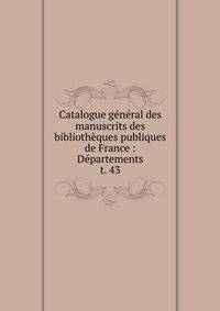 Catalogue gnral des manuscrits des bibliothques publiques de France : Dpartements. t. 43