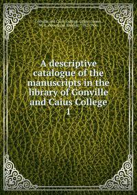 A descriptive catalogue of the manuscripts in the library of Gonville and Caius College. 1