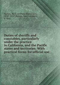 Duties of sheriffs and constables, particularly under the practice in California, and the Pacific states and territories. With practical forms for official use