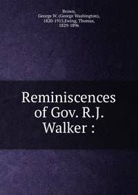 Reminiscences of Gov. R.J. Walker :