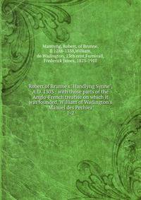 Robert of Brunne's "Handlyng Synne", A.D. 1303 : with those parts of the Anglo-French treatise on which it was founded, William of Wadington's "Manuel des Pechiez"