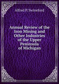 Annual Review of the Iron Mining and Other Industries of the Upper Peninsula of Michigan