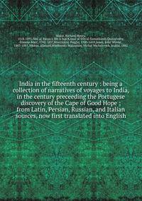 India in the fifteenth century : being a collection of narratives of voyages to India, in the century preceeding the Portugese discovery of the Cape of Good Hope ; from Latin, Persian, Russian, and Italian sources, now first translated into English