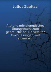 Alt- und mittelenglisches ?bungsbuch: Zum gebrauche bei Universita?ts-vorlesungen, mit einem wo .
