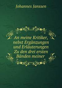 An meine Kritiker, nebst Erg?nzungen und Erl?uterungen Zu den drei ersten B?nden meiner .