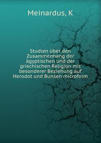 Studien ?ber den Zusammenhang der ?gyptischen und der griechischen Religion mit besonderer Beziehung auf Herodot und Bunsen microform