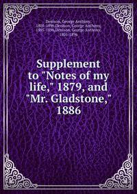 Supplement to "Notes of my life," 1879, and "Mr. Gladstone," 1886