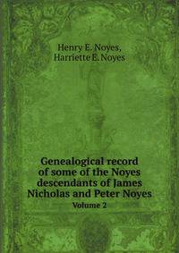 Genealogical record of some of the Noyes descendants of James Nicholas and Peter Noyes. Volume 2