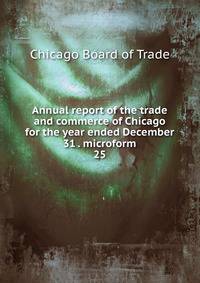 Annual report of the trade and commerce of Chicago for the year ended December 31 . microform. 25