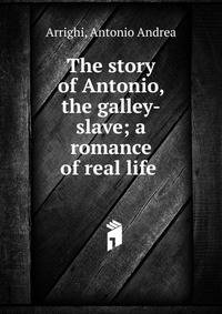 The story of Antonio, the galley-slave; a romance of real life