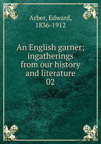 An English garner; ingatherings from our history and literature. 02