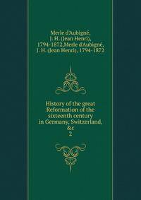 History of the great Reformation of the sixteenth century in Germany, Switzerland, &amp;c.