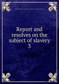 Report and resolves on the subject of slavery. 3
