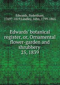 Edwards` botanical register, or, Ornamental flower-garden and shrubbery . 25, 1839