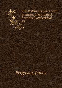 The British essayists, with prefaces, biographical, historical, and critical. 25