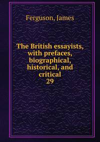 The British essayists, with prefaces, biographical, historical, and critical. 29