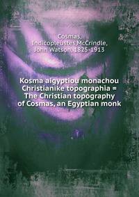 Kosma aigyptiou monachou Christianike topographia = The Christian topography of Cosmas, an Egyptian monk