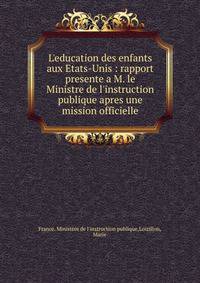 L'education des enfants aux Etats-Unis : rapport presente a M. le Ministre de l'instruction publique apres une mission officielle