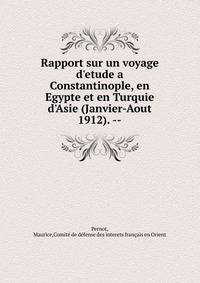 Rapport sur un voyage d'etude a Constantinople, en Egypte et en Turquie d'Asie (Janvier-Aout 1912). --