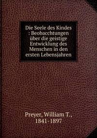 Die Seele des Kindes : Beobacchtungen ?ber die geistige Entwicklung des Menschen in den ersten Lebensjahren
