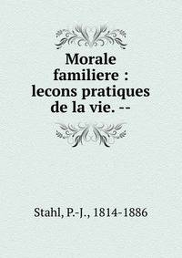 Morale familiere : lecons pratiques de la vie. --