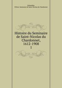 Histoire du Seminaire de Saint-Nicolas du Chardonnet, 1612-1908. 1